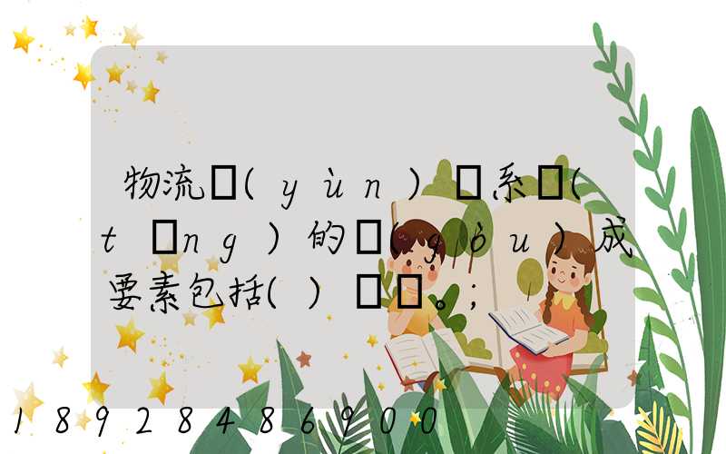 物流運(yùn)輸系統(tǒng)的構(gòu)成要素包括()。